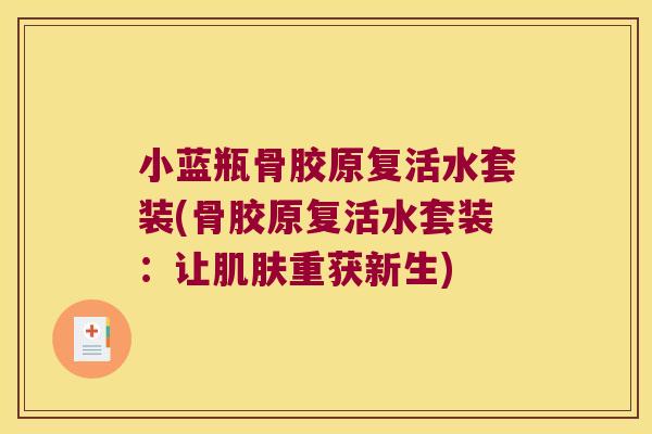 小蓝瓶骨胶原复活水套装(骨胶原复活水套装:让肌肤重获新生)