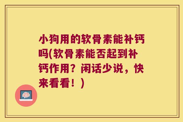 小狗用的软骨素能补钙吗(软骨素能否起到补钙作用?闲话少说,快来看看!) 小狗用的软骨素能补钙吗(软骨素能否起到补钙作用?闲话少说,快来看看!)