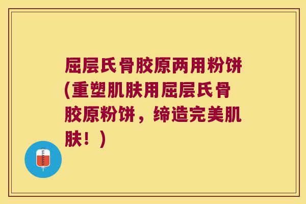 屈层氏骨胶原两用粉饼(重塑肌肤用屈层氏骨胶原粉饼,缔造完美肌肤!)