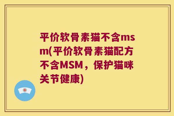 平价软骨素猫不含msm(平价软骨素猫配方不含MSM,保护猫咪关节健康)