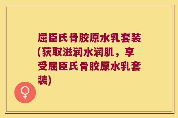 屈臣氏骨胶原水乳套装(获取滋润水润肌,享受屈臣氏骨胶原水乳套装)
