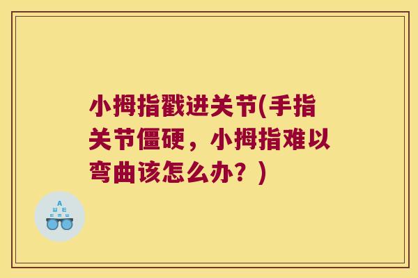 小拇指戳进关节(手指关节僵硬,小拇指难以弯曲该怎么办?)