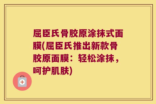 屈臣氏骨胶原涂抹式面膜(屈臣氏推出新款骨胶原面膜:轻松涂抹,呵护肌肤)