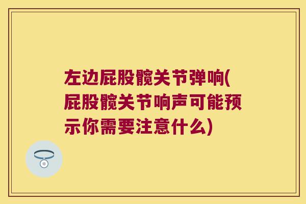 左边屁股髋关节弹响(屁股髋关节响声可能预示你需要注意什么)