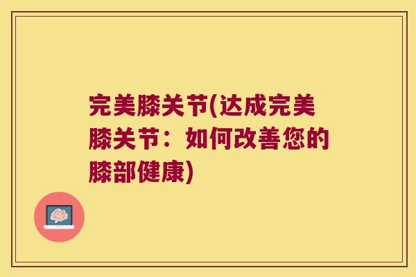 完美膝关节(达成完美膝关节:如何改善您的膝部健康)