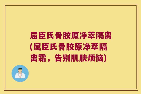 屈臣氏骨胶原净萃隔离(屈臣氏骨胶原净萃隔离霜,告别肌肤烦恼)