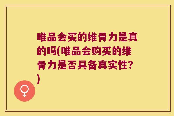 唯品会买的维骨力是真的吗(唯品会购买的维骨力是否具备真实性?)