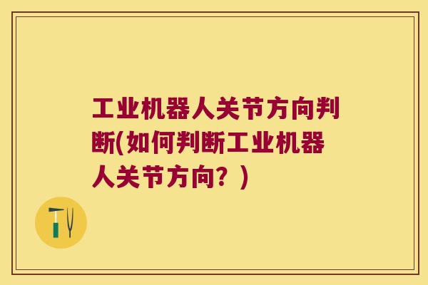 工业机器人关节方向判断(如何判断工业机器人关节方向?)