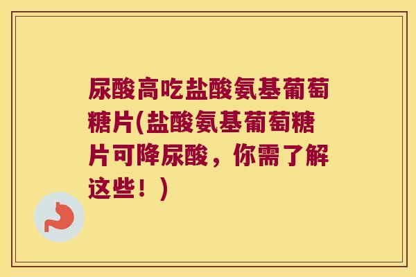 尿酸高吃盐酸氨基葡萄糖片(盐酸氨基葡萄糖片可降尿酸,你需了解这些!)