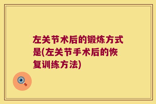 左关节术后的锻炼方式是(左关节手术后的恢复训练方法)