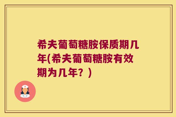 希夫葡萄糖胺保质期几年(希夫葡萄糖胺有效期为几年？)