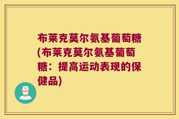 布莱克莫尔氨基葡萄糖(布莱克莫尔氨基葡萄糖:提高运动表现的保健品)