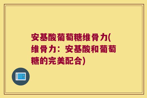 安基酸葡萄糖维骨力(维骨力:安基酸和葡萄糖的完美配合)
