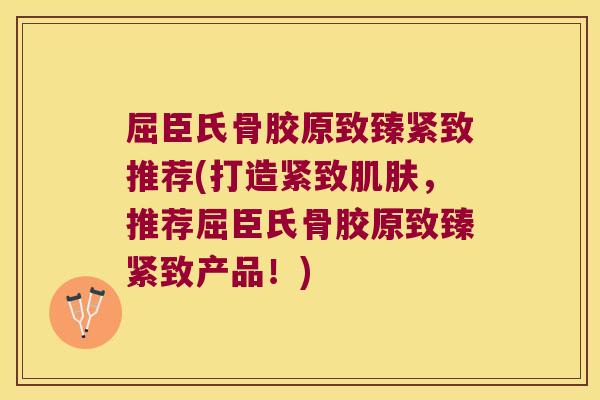 屈臣氏骨胶原致臻紧致推荐(打造紧致肌肤,推荐屈臣氏骨胶原致臻紧致产品!)