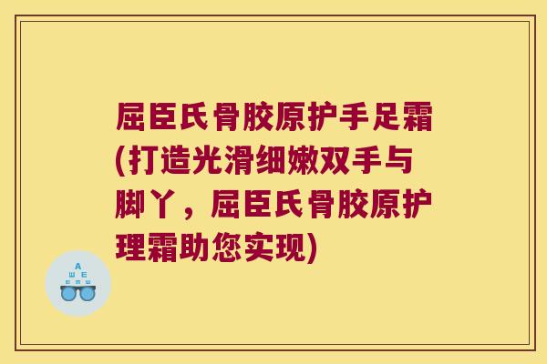 屈臣氏骨胶原护手足霜(打造光滑细嫩双手与脚丫,屈臣氏骨胶原护理霜助您实现)