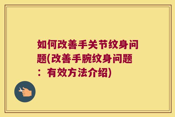 如何改善手关节纹身问题(改善手腕纹身问题:有效方法介绍)