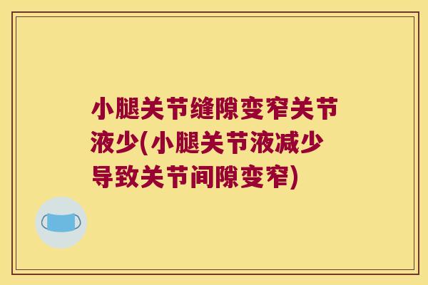 小腿关节缝隙变窄关节液少(小腿关节液减少导致关节间隙变窄)