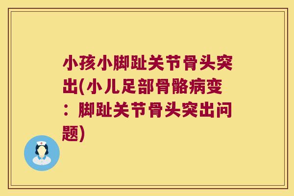 小孩小脚趾关节骨头突出(小儿足部骨骼病变：脚趾关节骨头突出问题)
