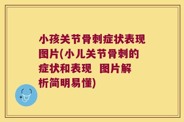 小孩关节骨刺症状表现图片(小儿关节骨刺的症状和表现 图片解析简明易懂)
