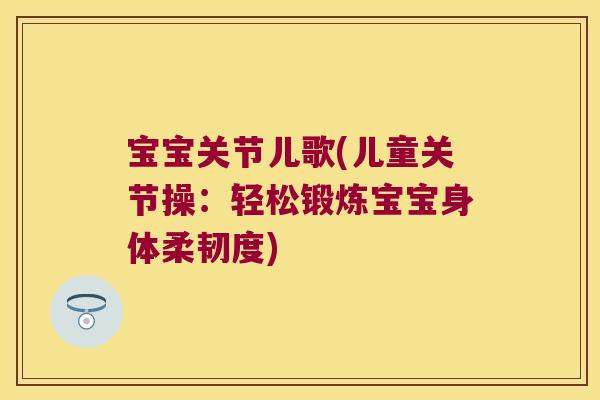 宝宝关节儿歌(儿童关节操：轻松锻炼宝宝身体柔韧度)