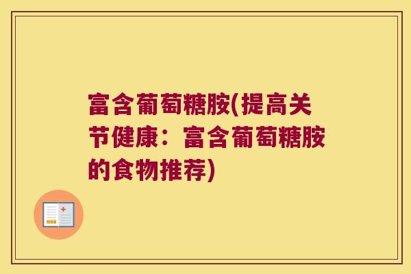富含葡萄糖胺(提高关节健康:富含葡萄糖胺的食物推荐)