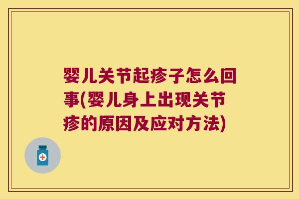 婴儿关节起疹子怎么回事(婴儿身上出现关节疹的原因及应对方法)