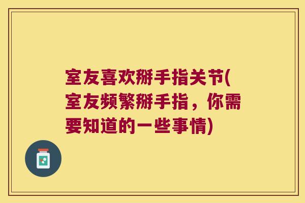 室友喜欢掰手指关节(室友频繁掰手指,你需要知道的一些事情)