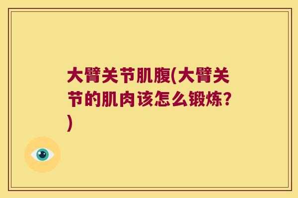 大臂关节肌腹(大臂关节的肌肉该怎么锻炼?)