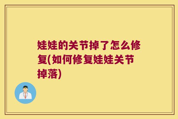 娃娃的关节掉了怎么修复(如何修复娃娃关节掉落)