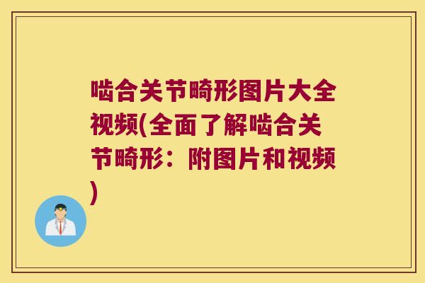 啮合关节畸形图片大全视频(全面了解啮合关节畸形:附图片和视频)