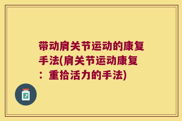 带动肩关节运动的康复手法(肩关节运动康复:重拾活力的手法)