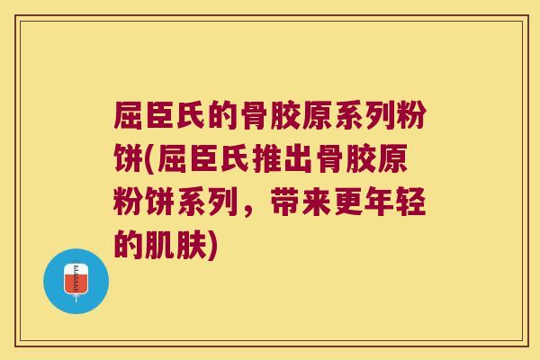 屈臣氏的骨胶原系列粉饼(屈臣氏推出骨胶原粉饼系列,带来更年轻的肌肤)