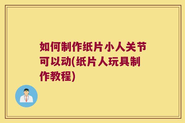 如何制作纸片小人关节可以动(纸片人玩具制作教程)