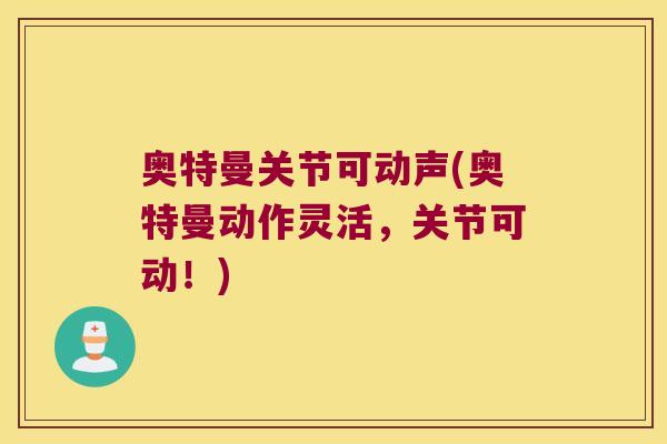 奥特曼关节可动声(奥特曼动作灵活,关节可动!)