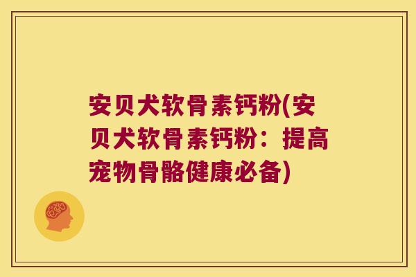 安贝犬软骨素钙粉(安贝犬软骨素钙粉:提高宠物骨骼健康必备)