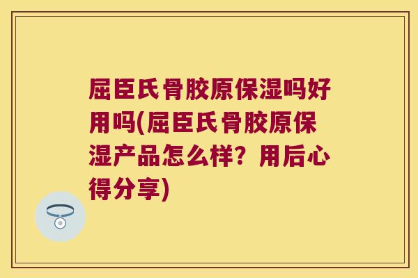 屈臣氏骨胶原保湿吗好用吗(屈臣氏骨胶原保湿产品怎么样?用后心得分享)