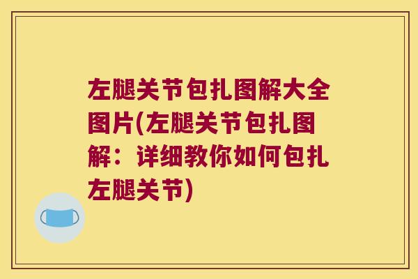左腿关节包扎图解大全图片(左腿关节包扎图解:详细教你如何包扎左腿关节)