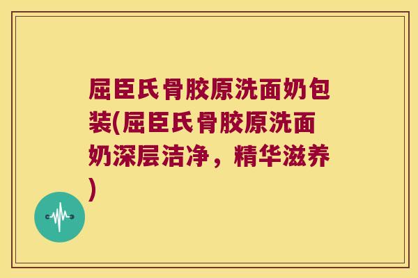 屈臣氏骨胶原洗面奶包装(屈臣氏骨胶原洗面奶深层洁净,精华滋养)