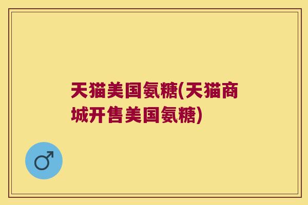 天猫美国氨糖(天猫商城开售美国氨糖)