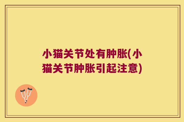 小猫关节处有肿胀(小猫关节肿胀引起注意)
