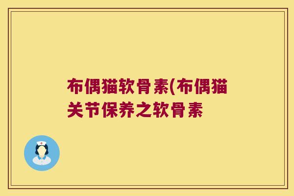 布偶猫软骨素(布偶猫关节保养之软骨素
