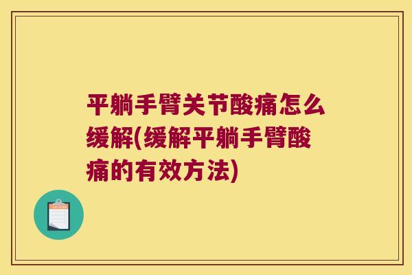 平躺手臂关节酸痛怎么缓解(缓解平躺手臂酸痛的有效方法)
