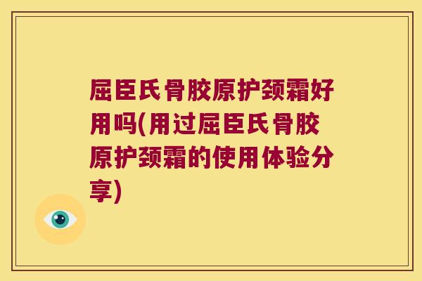 屈臣氏骨胶原护颈霜好用吗(用过屈臣氏骨胶原护颈霜的使用体验分享)
