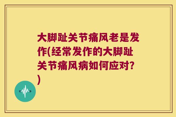 大脚趾关节痛风老是发作(经常发作的大脚趾关节痛风病如何应对?)