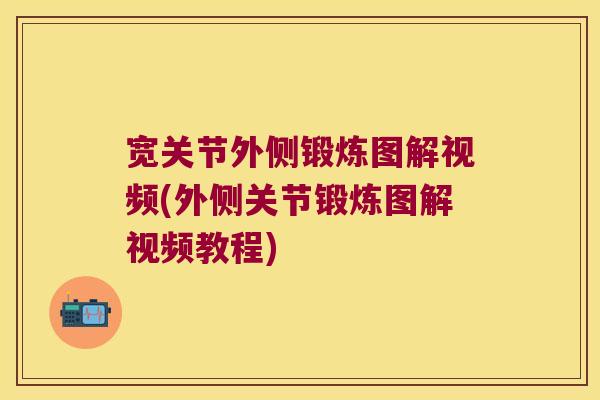 宽关节外侧锻炼图解视频(外侧关节锻炼图解视频教程)
