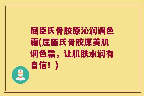 屈臣氏骨胶原沁润调色霜(屈臣氏骨胶原美肌调色霜,让肌肤水润有自信!)