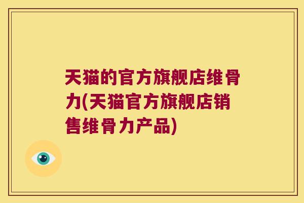 天猫的官方旗舰店维骨力(天猫官方旗舰店销售维骨力产品) 天猫的官方旗舰店维骨力(天猫官方旗舰店销售维骨力产品)