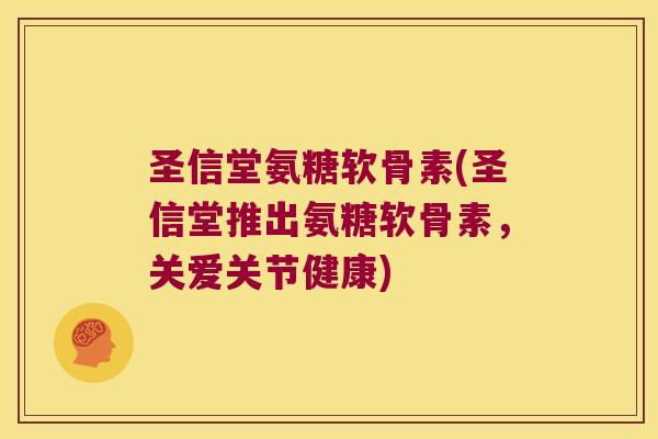 圣信堂氨糖软骨素(圣信堂推出氨糖软骨素,关爱关节健康)