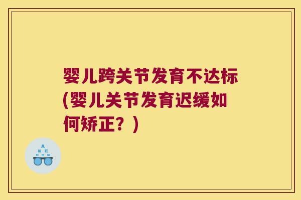 婴儿跨关节发育不达标(婴儿关节发育迟缓如何矫正?)