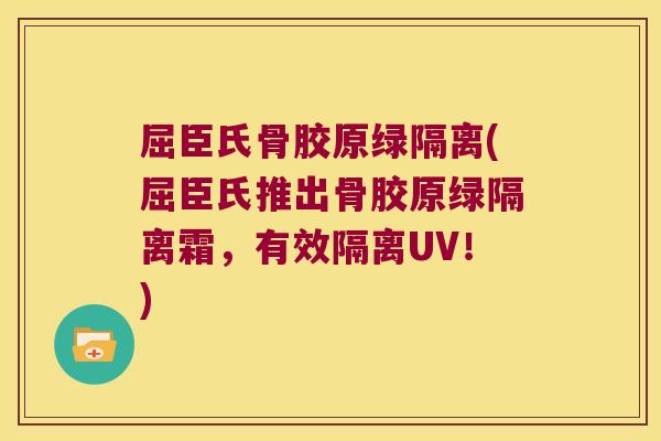 屈臣氏骨胶原绿隔离(屈臣氏推出骨胶原绿隔离霜,有效隔离UV!)